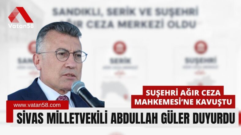 Sivas Milletvekili Abdullah Güler Duyurdu: Suşehri Ağır Ceza Mahkemesi’ne Kavuştu