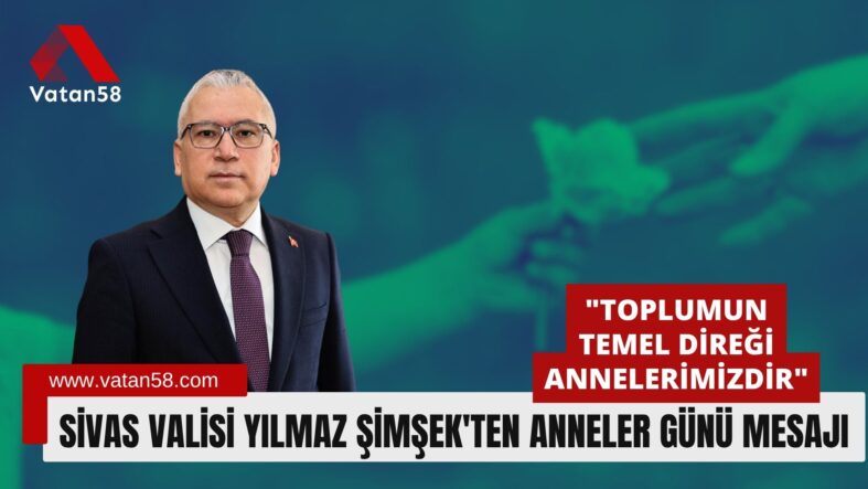 Sivas Valisi Yılmaz Şimşek’ten Anneler Günü Mesajı: “Toplumun Temel Direği Annelerimizdir”